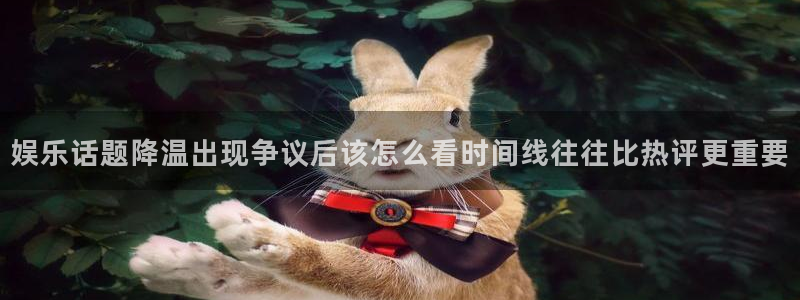 91吃瓜资讯网站:娱乐话题降温出现争议后该怎么看时间线往往比热评更重要