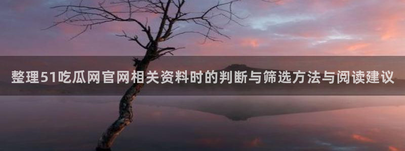 吃瓜最新事件:整理51吃瓜网官网相关资料时的判断与筛选方法与阅读建议